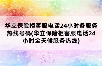 华立保险柜客服电话24小时各服务热线号码(华立保险柜客服电话24小时全天候服务热线)