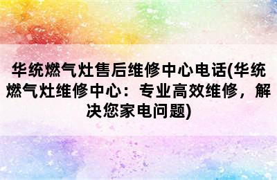 华统燃气灶售后维修中心电话(华统燃气灶维修中心：专业高效维修，解决您家电问题)