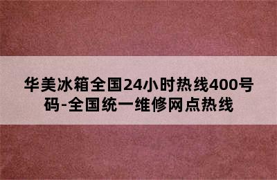 华美冰箱全国24小时热线400号码-全国统一维修网点热线