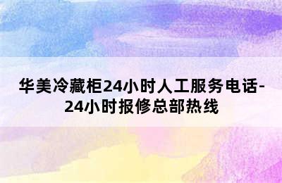 华美冷藏柜24小时人工服务电话-24小时报修总部热线