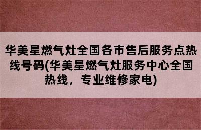 华美星燃气灶全国各市售后服务点热线号码(华美星燃气灶服务中心全国热线，专业维修家电)