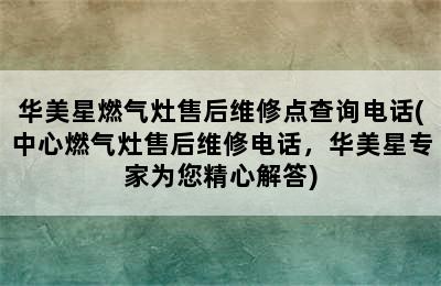 华美星燃气灶售后维修点查询电话(中心燃气灶售后维修电话，华美星专家为您精心解答)