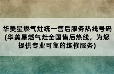 华美星燃气灶统一售后服务热线号码(华美星燃气灶全国售后热线，为您提供专业可靠的维修服务)