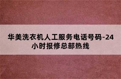 华美洗衣机人工服务电话号码-24小时报修总部热线