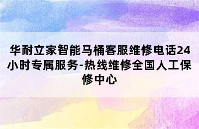 华耐立家智能马桶客服维修电话24小时专属服务-热线维修全国人工保修中心