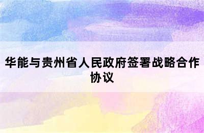 华能与贵州省人民政府签署战略合作协议