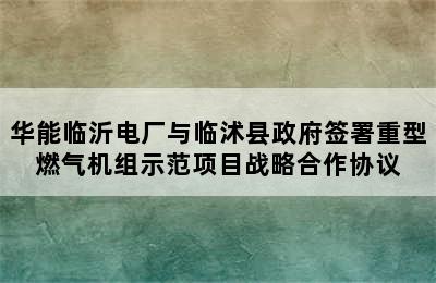 华能临沂电厂与临沭县政府签署重型燃气机组示范项目战略合作协议