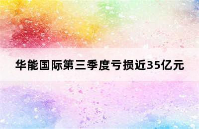 华能国际第三季度亏损近35亿元