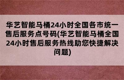 华艺智能马桶24小时全国各市统一售后服务点号码(华艺智能马桶全国24小时售后服务热线助您快捷解决问题)