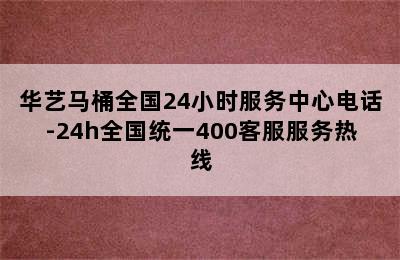 华艺马桶全国24小时服务中心电话-24h全国统一400客服服务热线