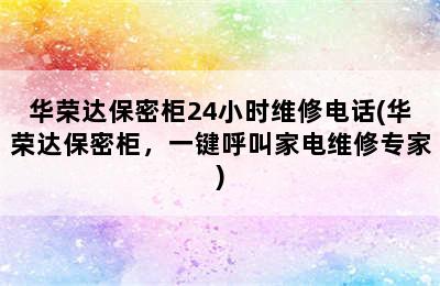 华荣达保密柜24小时维修电话(华荣达保密柜，一键呼叫家电维修专家)