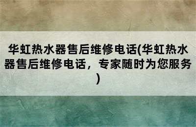 华虹热水器售后维修电话(华虹热水器售后维修电话，专家随时为您服务)