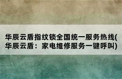 华辰云盾指纹锁全国统一服务热线(华辰云盾：家电维修服务一键呼叫)