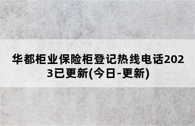 华都柜业保险柜登记热线电话2023已更新(今日-更新)