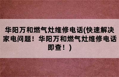 华阳万和燃气灶维修电话(快速解决家电问题！华阳万和燃气灶维修电话即查！)