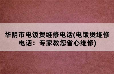 华阴市电饭煲维修电话(电饭煲维修电话：专家教您省心维修)