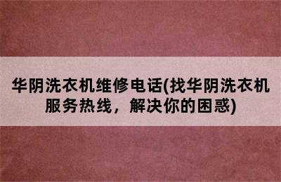 华阴洗衣机维修电话(找华阴洗衣机服务热线，解决你的困惑)