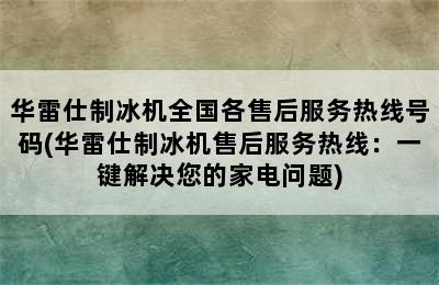 华雷仕制冰机全国各售后服务热线号码(华雷仕制冰机售后服务热线：一键解决您的家电问题)