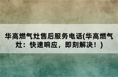 华高燃气灶售后服务电话(华高燃气灶：快速响应，即刻解决！)