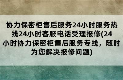 协力保密柜售后服务24小时服务热线24小时客服电话受理报修(24小时协力保密柜售后服务专线，随时为您解决报修问题)