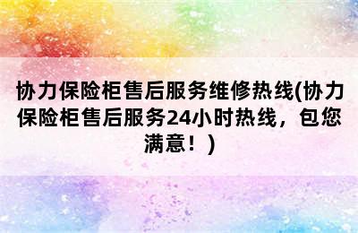 协力保险柜售后服务维修热线(协力保险柜售后服务24小时热线，包您满意！)