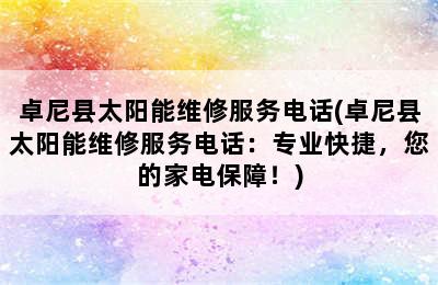 卓尼县太阳能维修服务电话(卓尼县太阳能维修服务电话：专业快捷，您的家电保障！)