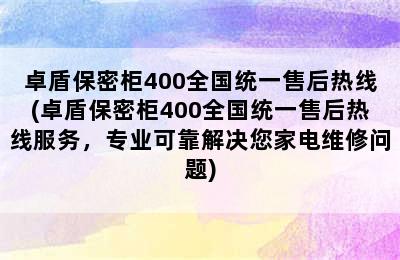 卓盾保密柜400全国统一售后热线(卓盾保密柜400全国统一售后热线服务，专业可靠解决您家电维修问题)