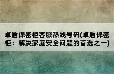 卓盾保密柜客服热线号码(卓盾保密柜：解决家庭安全问题的首选之一)