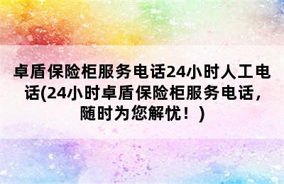 卓盾保险柜服务电话24小时人工电话(24小时卓盾保险柜服务电话，随时为您解忧！)