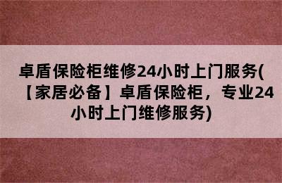 卓盾保险柜维修24小时上门服务(【家居必备】卓盾保险柜，专业24小时上门维修服务)