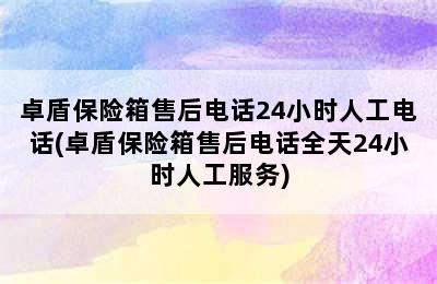 卓盾保险箱售后电话24小时人工电话(卓盾保险箱售后电话全天24小时人工服务)