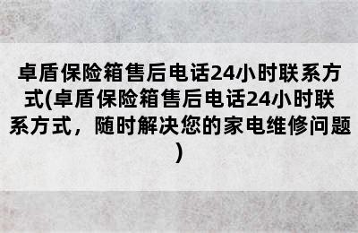 卓盾保险箱售后电话24小时联系方式(卓盾保险箱售后电话24小时联系方式，随时解决您的家电维修问题)