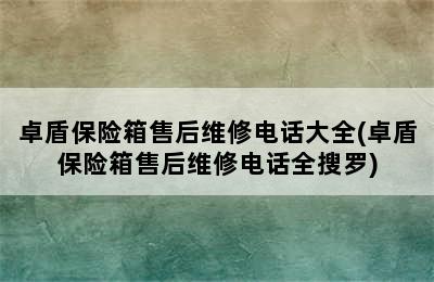 卓盾保险箱售后维修电话大全(卓盾保险箱售后维修电话全搜罗)