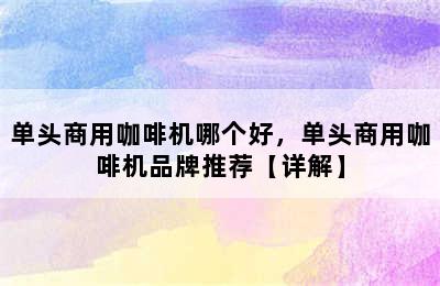 单头商用咖啡机哪个好，单头商用咖啡机品牌推荐【详解】