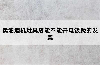 卖油烟机灶具店能不能开电饭煲的发票