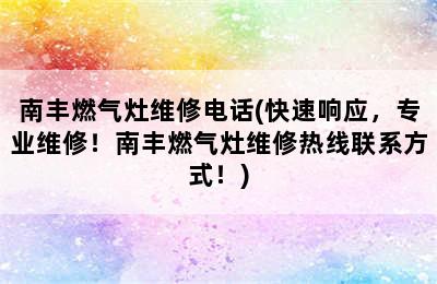 南丰燃气灶维修电话(快速响应，专业维修！南丰燃气灶维修热线联系方式！)