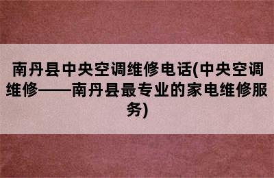 南丹县中央空调维修电话(中央空调维修——南丹县最专业的家电维修服务)