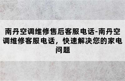 南丹空调维修售后客服电话-南丹空调维修客服电话，快速解决您的家电问题