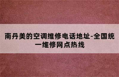 南丹美的空调维修电话地址-全国统一维修网点热线