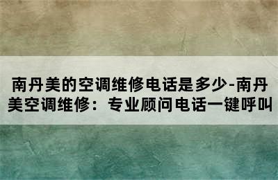 南丹美的空调维修电话是多少-南丹美空调维修：专业顾问电话一键呼叫