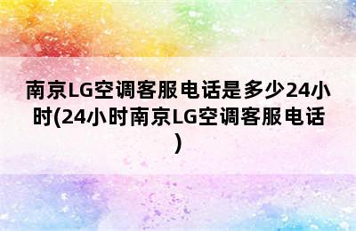 南京LG空调客服电话是多少24小时(24小时南京LG空调客服电话)