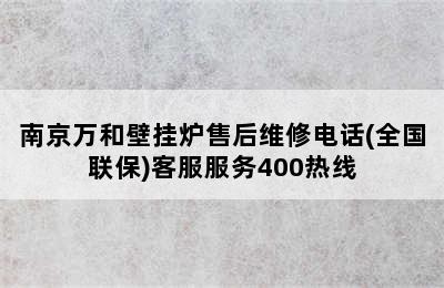 南京万和壁挂炉售后维修电话(全国联保)客服服务400热线