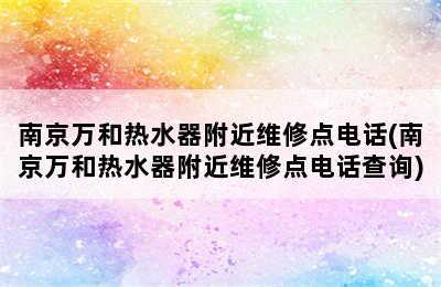 南京万和热水器附近维修点电话(南京万和热水器附近维修点电话查询)