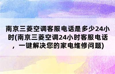 南京三菱空调客服电话是多少24小时(南京三菱空调24小时客服电话，一键解决您的家电维修问题)