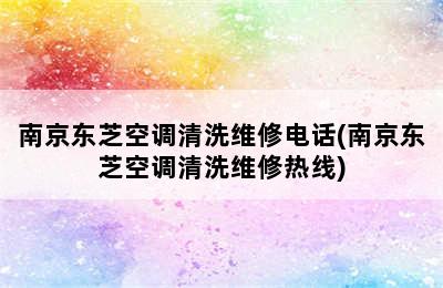 南京东芝空调清洗维修电话(南京东芝空调清洗维修热线)