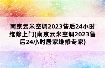 南京云米空调2023售后24小时维修上门(南京云米空调2023售后24小时居家维修专家)