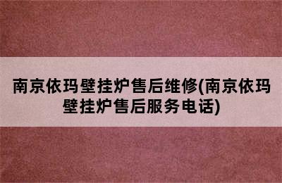 南京依玛壁挂炉售后维修(南京依玛壁挂炉售后服务电话)