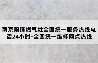 南京前锋燃气灶全国统一服务热线电话24小时-全国统一维修网点热线