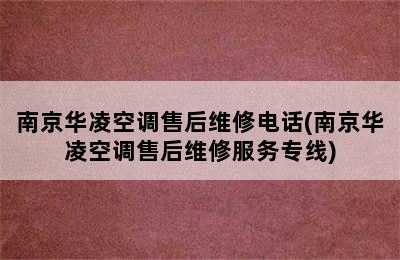 南京华凌空调售后维修电话(南京华凌空调售后维修服务专线)