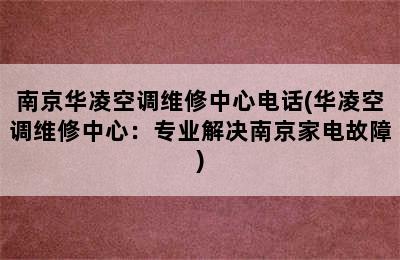 南京华凌空调维修中心电话(华凌空调维修中心：专业解决南京家电故障)